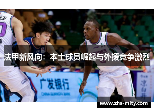 法甲新风向:本土球员崛起与外援竞争激烈 法甲新风向:本土球员崛起与外援竞争激烈