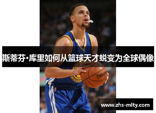 斯蒂芬·库里如何从篮球天才蜕变为全球偶像 斯蒂芬·库里如何从篮球天才蜕变为全球偶像