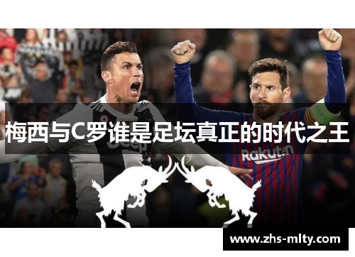 梅西与C罗谁是足坛真正的时代之王 梅西与C罗谁是足坛真正的时代之王