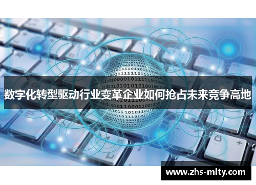 数字化转型驱动行业变革企业如何抢占未来竞争高地 数字化转型驱动行业变革企业如何抢占未来竞争高地