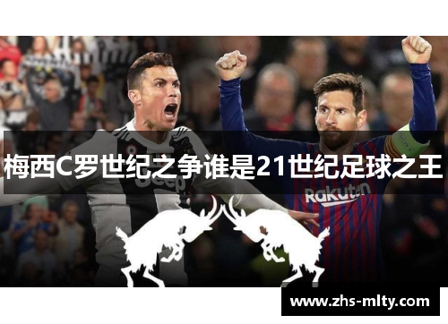 梅西C罗世纪之争谁是21世纪足球之王 梅西C罗世纪之争谁是21世纪足球之王