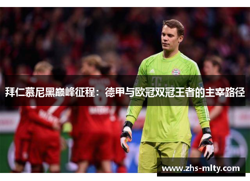 拜仁慕尼黑巅峰征程:德甲与欧冠双冠王者的主宰路径 拜仁慕尼黑巅峰征程:德甲与欧冠双冠王者的主宰路径