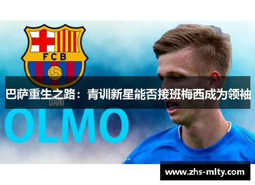 巴萨重生之路:青训新星能否接班梅西成为领袖 巴萨重生之路:青训新星能否接班梅西成为领袖