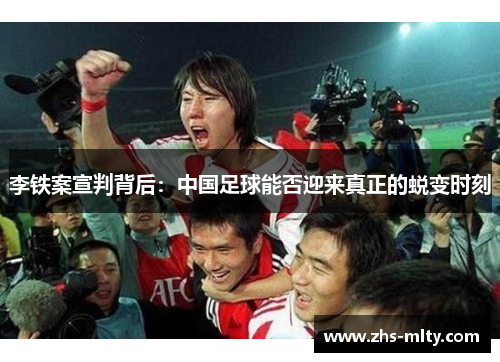 李铁案宣判背后:中国足球能否迎来真正的蜕变时刻 李铁案宣判背后:中国足球能否迎来真正的蜕变时刻