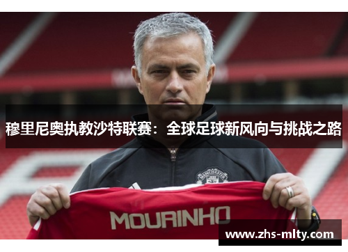穆里尼奥执教沙特联赛:全球足球新风向与挑战之路 穆里尼奥执教沙特联赛:全球足球新风向与挑战之路