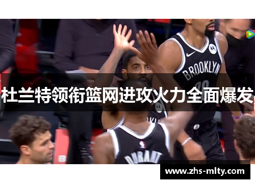 杜兰特领衔篮网进攻火力全面爆发 杜兰特领衔篮网进攻火力全面爆发