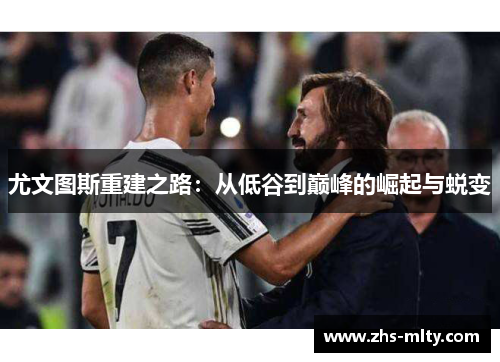 尤文图斯重建之路:从低谷到巅峰的崛起与蜕变 尤文图斯重建之路:从低谷到巅峰的崛起与蜕变