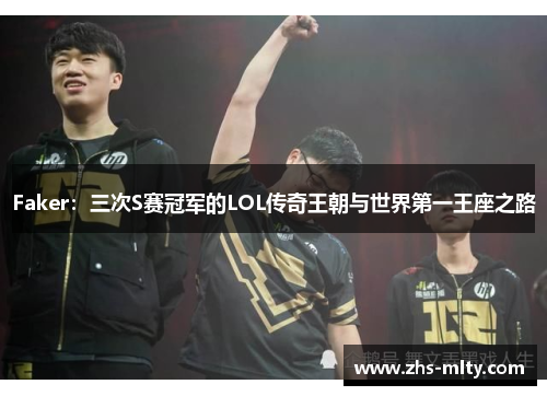 Faker:三次S赛冠军的LOL传奇王朝与世界第一王座之路 Faker:三次S赛冠军的LOL传奇王朝与世界第一王座之路