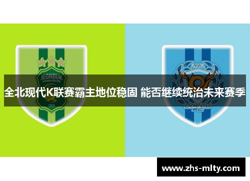 全北现代K联赛霸主地位稳固 能否继续统治未来赛季 全北现代K联赛霸主地位稳固 能否继续统治未来赛季
