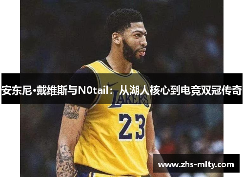 安东尼·戴维斯与N0tail:从湖人核心到电竞双冠传奇 安东尼·戴维斯与N0tail:从湖人核心到电竞双冠传奇