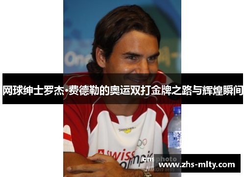 网球绅士罗杰·费德勒的奥运双打金牌之路与辉煌瞬间 网球绅士罗杰·费德勒的奥运双打金牌之路与辉煌瞬间