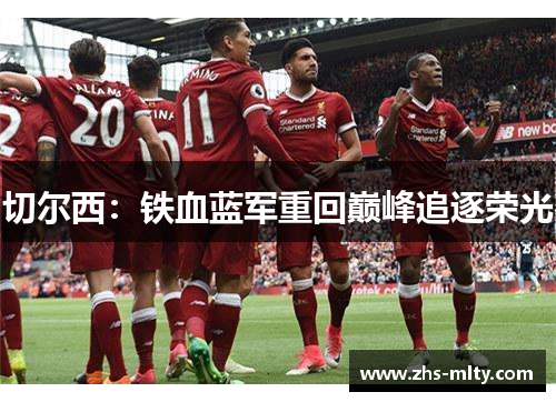 切尔西:铁血蓝军重回巅峰追逐荣光 切尔西:铁血蓝军重回巅峰追逐荣光