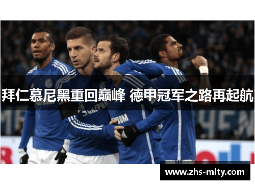 拜仁慕尼黑重回巅峰 德甲冠军之路再起航 拜仁慕尼黑重回巅峰 德甲冠军之路再起航