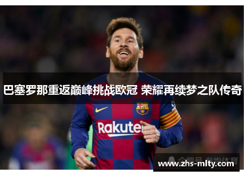 巴塞罗那重返巅峰挑战欧冠 荣耀再续梦之队传奇 巴塞罗那重返巅峰挑战欧冠 荣耀再续梦之队传奇