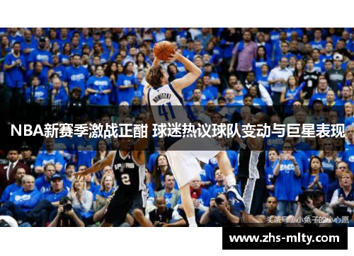 NBA新赛季激战正酣 球迷热议球队变动与巨星表现 NBA新赛季激战正酣 球迷热议球队变动与巨星表现