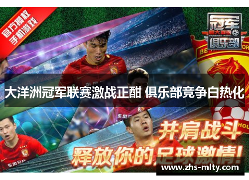 大洋洲冠军联赛激战正酣 俱乐部竞争白热化 大洋洲冠军联赛激战正酣 俱乐部竞争白热化