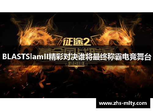 BLASTSlamII精彩对决谁将最终称霸电竞舞台 BLASTSlamII精彩对决谁将最终称霸电竞舞台