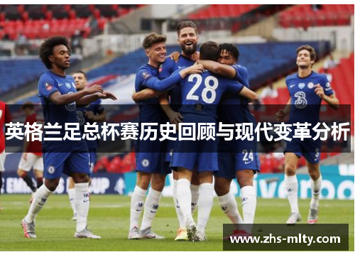 英格兰足总杯赛历史回顾与现代变革分析 英格兰足总杯赛历史回顾与现代变革分析