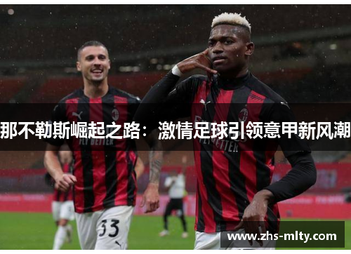 那不勒斯崛起之路:激情足球引领意甲新风潮 那不勒斯崛起之路:激情足球引领意甲新风潮