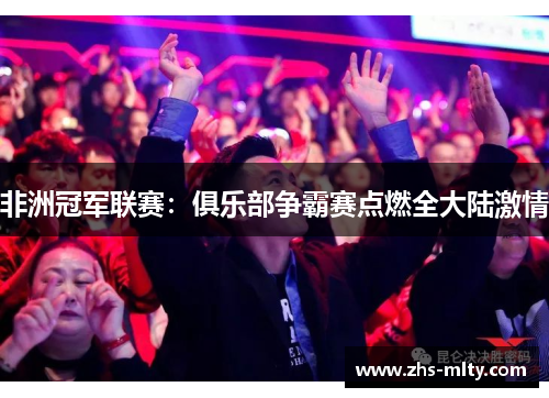 非洲冠军联赛:俱乐部争霸赛点燃全大陆激情 非洲冠军联赛:俱乐部争霸赛点燃全大陆激情