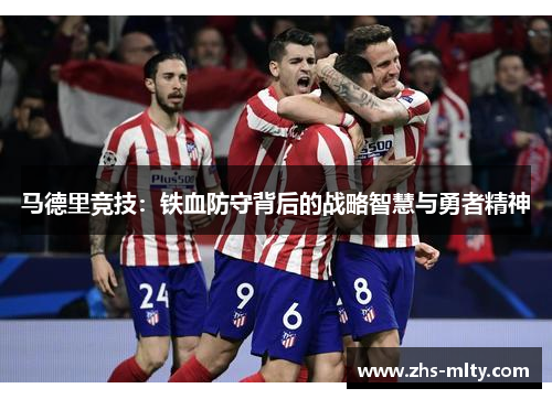 马德里竞技：铁血防守背后的战略智慧与勇者精神