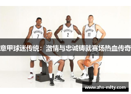 意甲球迷传统:激情与忠诚铸就赛场热血传奇 意甲球迷传统:激情与忠诚铸就赛场热血传奇