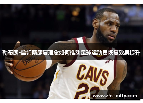 勒布朗·詹姆斯康复理念如何推动足球运动员恢复效果提升