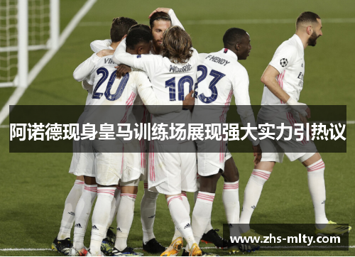 阿诺德现身皇马训练场展现强大实力引热议 阿诺德现身皇马训练场展现强大实力引热议