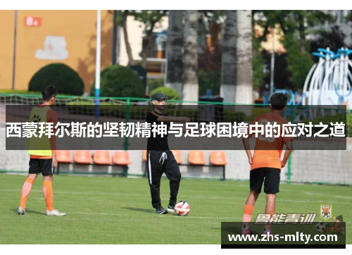 西蒙拜尔斯的坚韧精神与足球困境中的应对之道 西蒙拜尔斯的坚韧精神与足球困境中的应对之道
