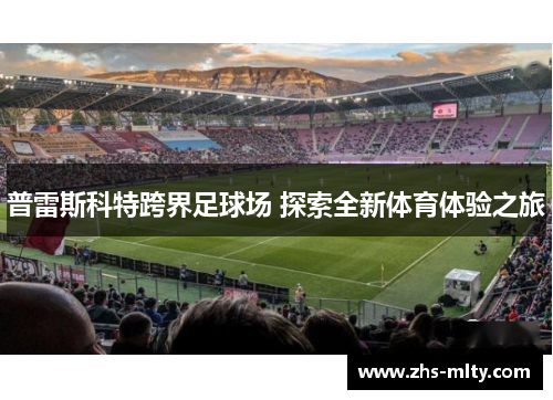 普雷斯科特跨界足球场 探索全新体育体验之旅