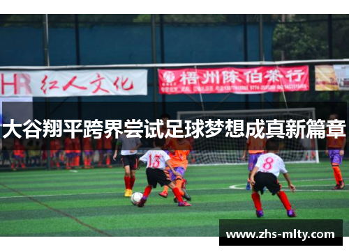 大谷翔平跨界尝试足球梦想成真新篇章 大谷翔平跨界尝试足球梦想成真新篇章