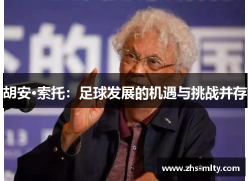 胡安·索托:足球发展的机遇与挑战并存 胡安·索托:足球发展的机遇与挑战并存