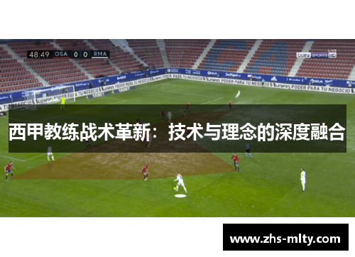 西甲教练战术革新:技术与理念的深度融合 西甲教练战术革新:技术与理念的深度融合