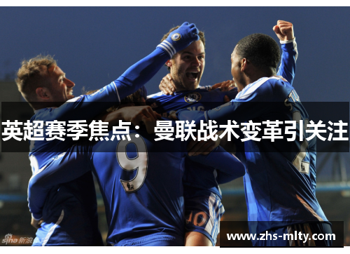 英超赛季焦点:曼联战术变革引关注 英超赛季焦点:曼联战术变革引关注