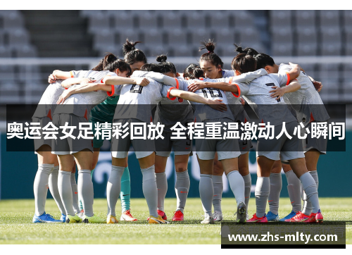 奥运会女足精彩回放 全程重温激动人心瞬间 奥运会女足精彩回放 全程重温激动人心瞬间