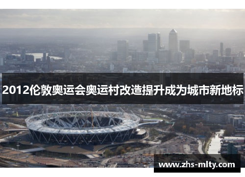 2012伦敦奥运会奥运村改造提升成为城市新地标 2012伦敦奥运会奥运村改造提升成为城市新地标