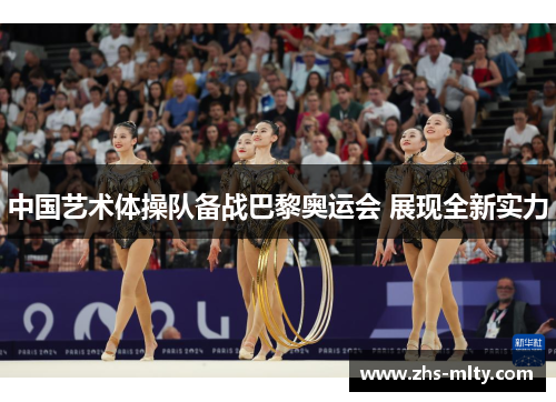 中国艺术体操队备战巴黎奥运会 展现全新实力 中国艺术体操队备战巴黎奥运会 展现全新实力