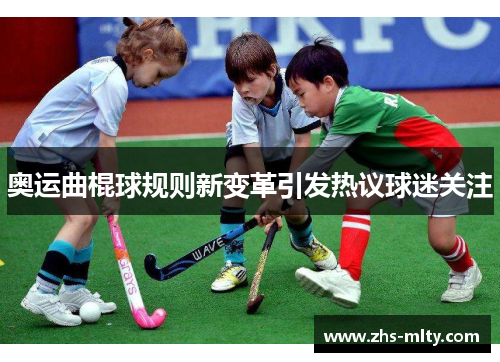 奥运曲棍球规则新变革引发热议球迷关注